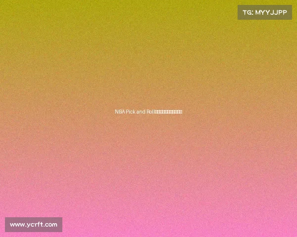 NBA Pick and Roll战术解析与发展趋势探讨